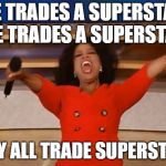 Operah | HE TRADES A SUPERSTAR HE TRADES A SUPERSTAR; THEY ALL TRADE SUPERSTARS | image tagged in operah | made w/ Imgflip meme maker