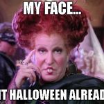 Bette Midler Hocus Pocus | MY FACE... IS IT HALLOWEEN ALREADY? | image tagged in bette midler hocus pocus | made w/ Imgflip meme maker