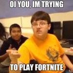 Fortnite | OI YOU, IM TRYING; TO PLAY FORTNITE | image tagged in fortnite | made w/ Imgflip meme maker