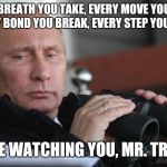 Vladimir Putin | EVERY BREATH YOU TAKE, EVERY MOVE YOU MAKE, EVERY BOND YOU BREAK, EVERY STEP YOU TAKE, I'LL BE WATCHING YOU, MR. TRUMP! | image tagged in vladimir putin | made w/ Imgflip meme maker