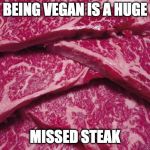 We need more meat on the front page. | BEING VEGAN IS A HUGE; MISSED STEAK | image tagged in raw steaks,vegan,steak | made w/ Imgflip meme maker