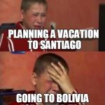 Crazy Ukrainian Kid | PLANNING A VACATION TO SANTIAGO; GOING TO BOLIVIA FOR A FIELD TRIP | image tagged in crazy ukrainian kid | made w/ Imgflip meme maker