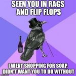 Rich Raven | SEEN YOU IN RAGS AND FLIP FLOPS; I WENT SHOPPING FOR SOAP, DIDN'T WANT YOU TO DO WITHOUT | image tagged in memes,rich raven | made w/ Imgflip meme maker