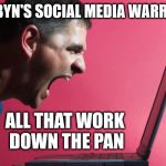 Corbyn - down the pan | CORBYN'S SOCIAL MEDIA WARRIORS; ALL THAT WORK DOWN THE PAN; #WEARECORBYN | image tagged in social media warrior,anti-semite and a racist,anti-semitism,party of haters,corbyn eww,wearecorbyn | made w/ Imgflip meme maker