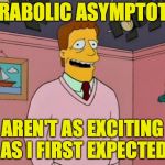 He's Troy McClure. You may remember him from previous memes like Stop That! and Calculus: It's Really My Dentist's Problem. | PARABOLIC ASYMPTOTES; AREN'T AS EXCITING AS I FIRST EXPECTED | image tagged in troy mcclure,memes,math | made w/ Imgflip meme maker