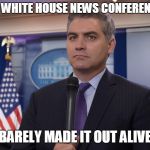 Jim Acosta NBC | WAS AT A WHITE HOUSE NEWS CONFERENCE TODAY; BARELY MADE IT OUT ALIVE | image tagged in jim acosta nbc | made w/ Imgflip meme maker