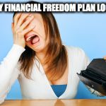 Woman Crying Empty Wallet | WHAT MY FINANCIAL FREEDOM PLAN LOOKS LIKE | image tagged in woman crying empty wallet | made w/ Imgflip meme maker