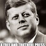 John F Kennedy | A FREE AND TRUTHFUL PRESS, WORLD PEACE, LIVE FOR IT | image tagged in john f kennedy | made w/ Imgflip meme maker