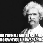 Mark Twain | WHO THE HELL ARE THESE PEOPLE WHO OWN YOUR NEWSPAPERS  ? | image tagged in mark twain | made w/ Imgflip meme maker
