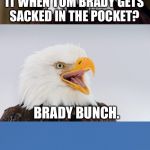 Brady Bunch | WHAT DO YOU CALL IT WHEN TOM BRADY GETS SACKED IN THE POCKET? BRADY BUNCH. | image tagged in bad pun eagle,memes,tom brady,the brady bunch,nfl football,patriots | made w/ Imgflip meme maker