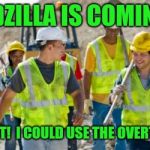 Looking at the brightside!  | GODZILLA IS COMING? SWEET!  I COULD USE THE OVERTIME! | image tagged in construction worker,angry godzilla,king kong | made w/ Imgflip meme maker