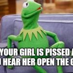 kermit couch | WHEN YOUR GIRL IS PISSED AT YOU AND YOU HEAR HER OPEN THE GUN SAFE | image tagged in kermit couch | made w/ Imgflip meme maker