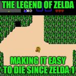 Zelda 1 | THE LEGEND OF ZELDA; MAKING IT EASY TO DIE SINCE ZELDA 1 | image tagged in zelda 1 | made w/ Imgflip meme maker