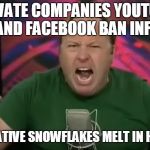 Alex Jones | PRIVATE COMPANIES YOUTUBE, APPLE AND FACEBOOK BAN INFOWARS; CONSERVATIVE SNOWFLAKES MELT IN HYSTERICS | image tagged in alex jones | made w/ Imgflip meme maker