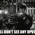 Up periscope | I STILL DON'T SEE ANY UPVOTES. | image tagged in up periscope | made w/ Imgflip meme maker