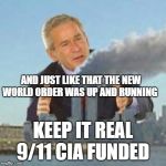 Bush did 9/11 | AND JUST LIKE THAT THE NEW WORLD ORDER WAS UP AND RUNNING; KEEP IT REAL 9/11 CIA FUNDED | image tagged in bush did 9/11 | made w/ Imgflip meme maker