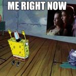 Spongebob worship | ME RIGHT NOW | image tagged in spongebob worship | made w/ Imgflip meme maker