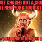 A too long and too hot summer | I JUST CHASED OUT A GROUP OF NEW YORK TOURISTS; THEY WERE HERE TO BEAT THE HEAT | image tagged in tenacious d devil,new york,hot,weather | made w/ Imgflip meme maker
