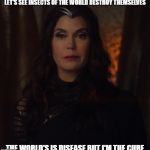 because now we live in sudo political times  | LET'S SEE INSECTS OF THE WORLD DESTROY THEMSELVES; THE WORLD'S IS DISEASE BUT I'M THE CURE | image tagged in queen rhea,supergirl | made w/ Imgflip meme maker