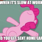 Time to relax! | WHEN IT'S SLOW AT WORK; AND YOU GET SENT HOME EARLY | image tagged in pinkie relaxing,memes,work,slow | made w/ Imgflip meme maker