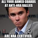 Hogg Reality | WHEN YOU REALIZE THAT ALL YOUR ARMED GUARDS AT ANTI-NRA RALLIES; ARE NRA CERTIFIED, LIFETIME NRA MEMBERS | image tagged in hogg,anti-gun,2nd amendment,armed,nra | made w/ Imgflip meme maker