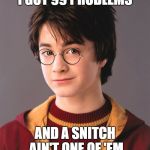 Harry Potter | I GOT 99 PROBLEMS; AND A SNITCH AIN'T ONE OF 'EM | image tagged in harry potter | made w/ Imgflip meme maker