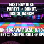 Disco floor | EAST BAY BIKE PARTY!






DONUT, DISCO, DANCE! FRANK H OGAWA PLAZA.

8/10/18. MEET @ 7:30PM. ROLL @ 8PM | image tagged in disco floor | made w/ Imgflip meme maker