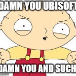 Damn you Ubisoft! | DAMN YOU UBISOFT; DAMN YOU AND SUCH! | image tagged in stewie griffin - really,ubisoft,ubishaft,damn you,damn you and such | made w/ Imgflip meme maker