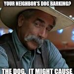 What's worse? | WHAT'S WORSE, TEN MILLION HYSTERICAL LIBERALS OR YOUR NEIGHBOR'S DOG BARKING? THE DOG.  IT MIGHT CAUSE YOU TO LOSE SOME SLEEP. | image tagged in sam elliott,hysterical liberals,dog barking,sleep | made w/ Imgflip meme maker