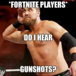 Relevant | *FORTNITE PLAYERS*; DO I HEAR; GUNSHOTS? | image tagged in relevant | made w/ Imgflip meme maker