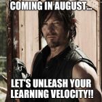 Walking Dead - Daryl | COMING IN AUGUST... LET'S UNLEASH YOUR LEARNING VELOCITY!! | image tagged in walking dead - daryl | made w/ Imgflip meme maker