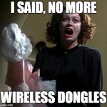 Mommy Dearest | I SAID, NO MORE; WIRELESS DONGLES | image tagged in mommy dearest | made w/ Imgflip meme maker