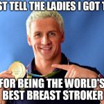 ryan lochte | I JUST TELL THE LADIES I GOT THIS; FOR BEING THE WORLD'S BEST BREAST STROKER | image tagged in ryan lochte | made w/ Imgflip meme maker
