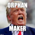 Trump the orphan maker.  | ORPHAN; MAKER | image tagged in trump,donald trump,orphan,immigrantchildren,maga | made w/ Imgflip meme maker