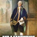 Earl of Sandwich | I GOT 99 PROBLEMS; AND A SANDWHICH AIN'T ONE OF 'EM | image tagged in earl of sandwich | made w/ Imgflip meme maker