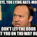Alex Jones | BUH-BYE, YOU LYING HATE-MONGER! DON'T LET THE DOOR HIT YOU ON THE WAY OUT! | image tagged in alex jones | made w/ Imgflip meme maker