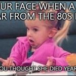 Confused michelle | YOUR FACE WHEN A TV STAR FROM THE 80S DIES; AND YOU THOUGHT SHE DIED YEARS AGO | image tagged in confused michelle | made w/ Imgflip meme maker