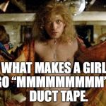 Buffalo bill silence of the lambs | WHAT MAKES A GIRL GO “MMMMMMMMM”?   

DUCT TAPE. | image tagged in buffalo bill silence of the lambs | made w/ Imgflip meme maker