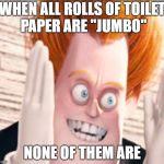 Syndrome is Tired of the Crud | WHEN ALL ROLLS OF TOILET PAPER ARE "JUMBO"; NONE OF THEM ARE | image tagged in syndrome is tired of the crud | made w/ Imgflip meme maker