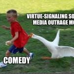 goose chase | VIRTUE-SIGNALING SOCIAL MEDIA OUTRAGE MOB; COMEDY | image tagged in goose chase | made w/ Imgflip meme maker
