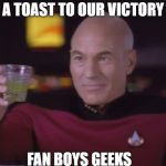 star trek meme day 
 | A TOAST TO OUR VICTORY; FAN BOYS GEEKS | image tagged in captain picard star trek | made w/ Imgflip meme maker
