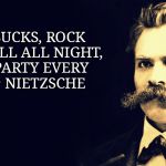 Party on Nietzsche | LIFE SUCKS, ROCK AND ROLL ALL NIGHT, AND PARTY EVERY DAY ~ NIETZSCHE | image tagged in nietzsche,kiss,atheism,the meaning of life | made w/ Imgflip meme maker