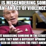 Picard Wtf Meme | HOW IS MISGENDERING SOMEONE AN "AN ACT OF VIOLENCE" BUT HARASSING SOMEONE IN THE STREETS BECAUSE THEY HAVE A DIFFERENT OPINION THAN YOU IS S | image tagged in memes,picard wtf | made w/ Imgflip meme maker