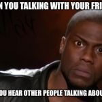 Sketchy Secrets | WHEN YOU TALKING WITH YOUR FRIENDS; AND YOU HEAR OTHER PEOPLE TALKING ABOUT YOU | image tagged in kevin hart,mad,memes,kevin hart the hell,lol,friends | made w/ Imgflip meme maker
