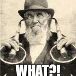 Old man with ear trumpets | WHAT?! | image tagged in old man with ear trumpets | made w/ Imgflip meme maker