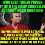 Itchy and scratchy! | WHO EVER THREW POISON IVY INTO THE CAMP COUNSELORS LAUNDRY WASH GOOD ONE! NO PUNISHMENTS WILL BE TAKING PLACE AS WHILE YOU SLEPT WE RUBBED YOUR TP AND SOAKED YOUR UNDERWEAR IN THE REST OF THE PLANTS! | image tagged in summer camp problems bill murray,pranks,poison ivy,annoying people | made w/ Imgflip meme maker