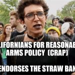 Big endorsement for the straw ban from CRAP | CALIFORNIANS FOR REASONABLE ARMS POLICY  (CRAP); ENDORSES THE STRAW BAN | image tagged in straw ban,sjw,ugly,california,funny | made w/ Imgflip meme maker