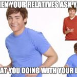 When ur parents ask where ur money went  | WHEN YOUR RELATIVES ASK YOU; WHAT YOU DOING WITH YOUR LIFE | image tagged in when ur parents ask where ur money went | made w/ Imgflip meme maker