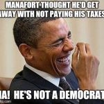 Manafort... | MANAFORT THOUGHT HE'D GET AWAY WITH NOT PAYING HIS TAXES! HA!  HE'S NOT A DEMOCRAT! | image tagged in obama laughing,memes,manafort,taxes | made w/ Imgflip meme maker