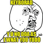 Tpyos, Y U no go away? | KEYBORAD; Y U NO DOA AS I WNAT YOU TODO | image tagged in y u no guy,typos | made w/ Imgflip meme maker